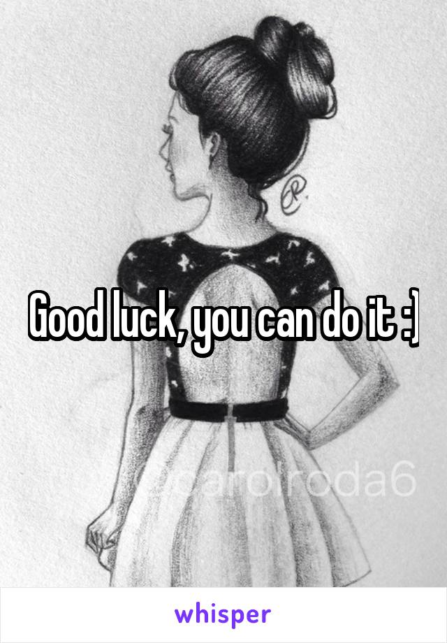 Good luck, you can do it :)