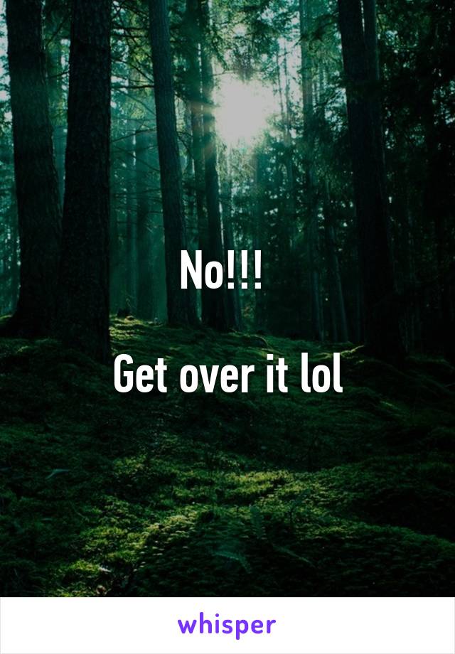 No!!! 

Get over it lol