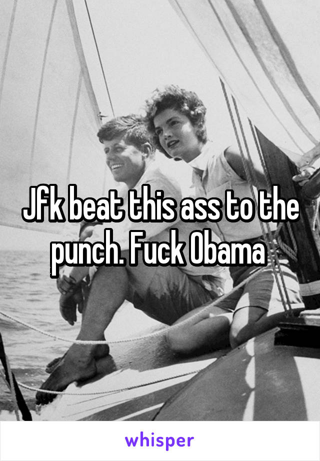 Jfk beat this ass to the punch. Fuck Obama 