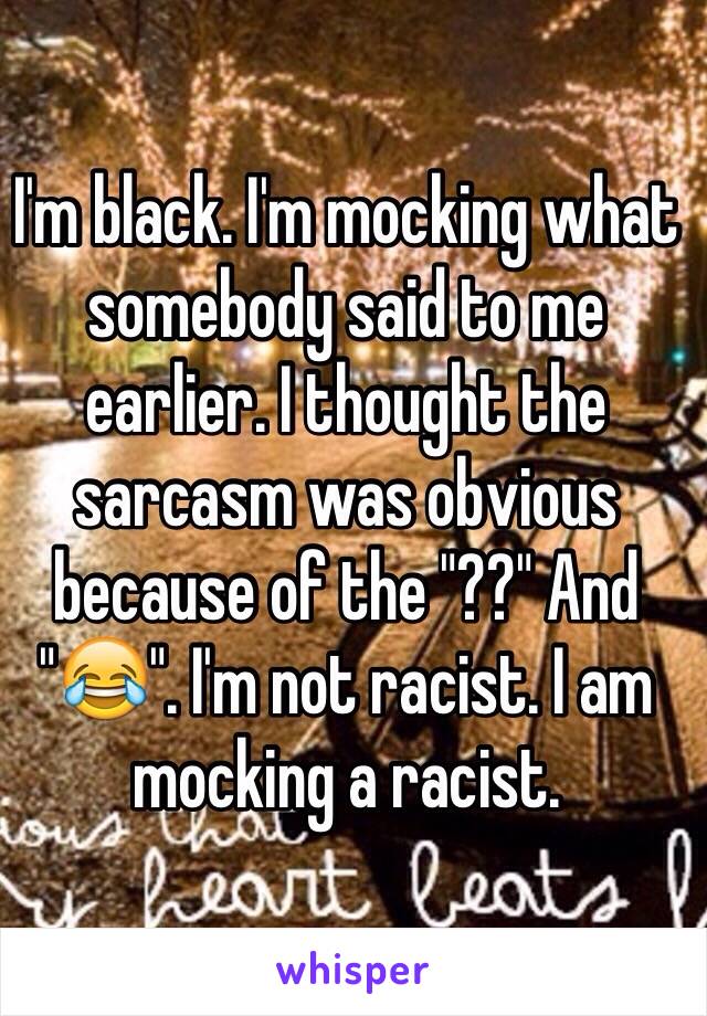 I'm black. I'm mocking what somebody said to me earlier. I thought the sarcasm was obvious because of the "??" And "😂". I'm not racist. I am mocking a racist.