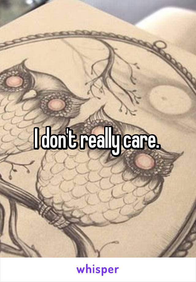 I don't really care. 