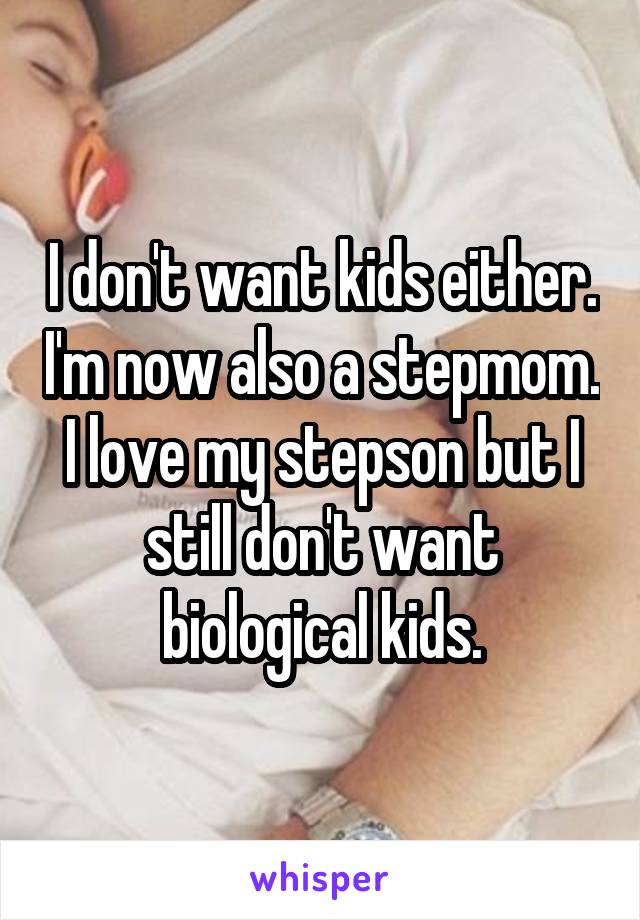 I don't want kids either. I'm now also a stepmom. I love my stepson but I still don't want biological kids.