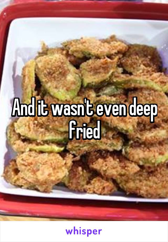 And it wasn't even deep fried