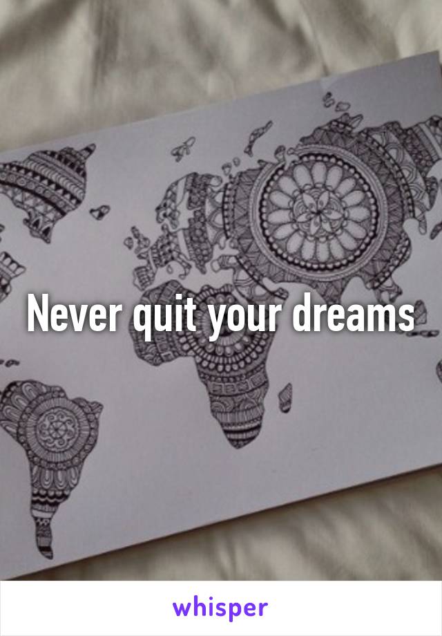 Never quit your dreams