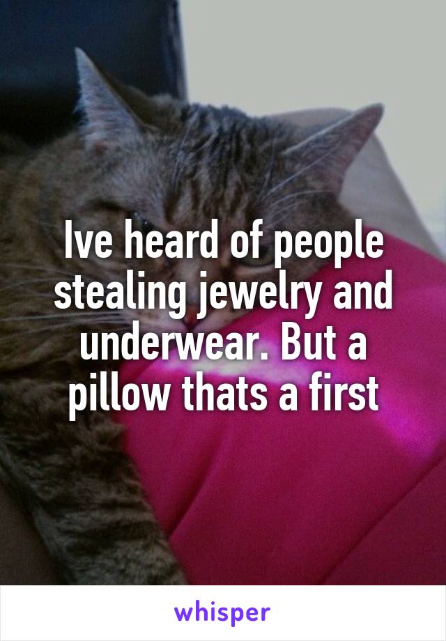 Ive heard of people stealing jewelry and underwear. But a pillow thats a first