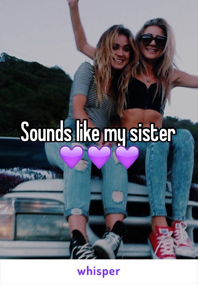 Sounds like my sister 
💜💜💜