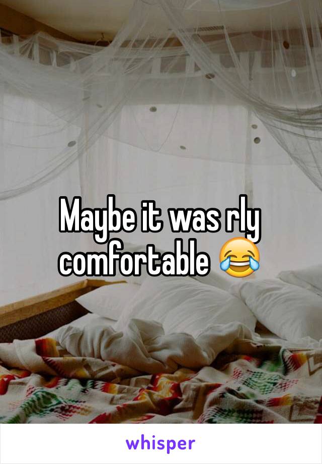 Maybe it was rly comfortable 😂