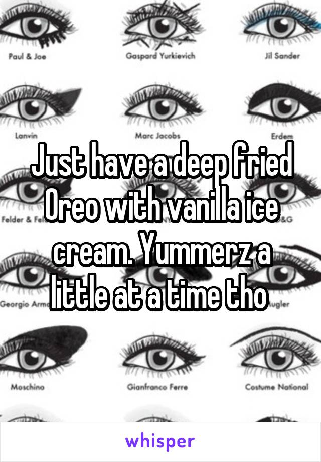 Just have a deep fried Oreo with vanilla ice cream. Yummerz a little at a time tho 