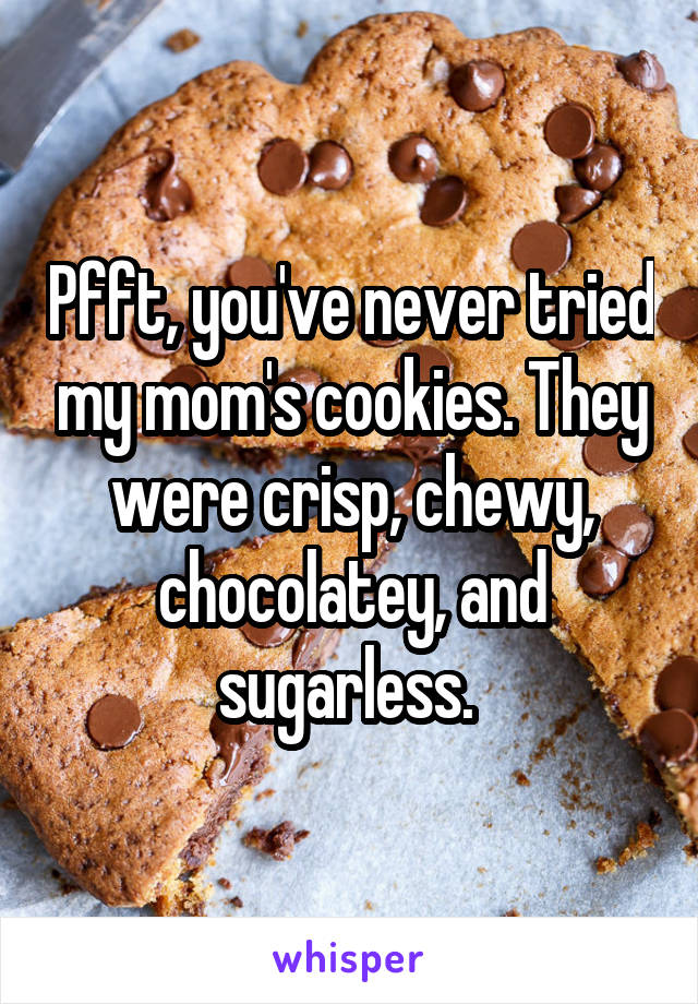 Pfft, you've never tried my mom's cookies. They were crisp, chewy, chocolatey, and sugarless. 