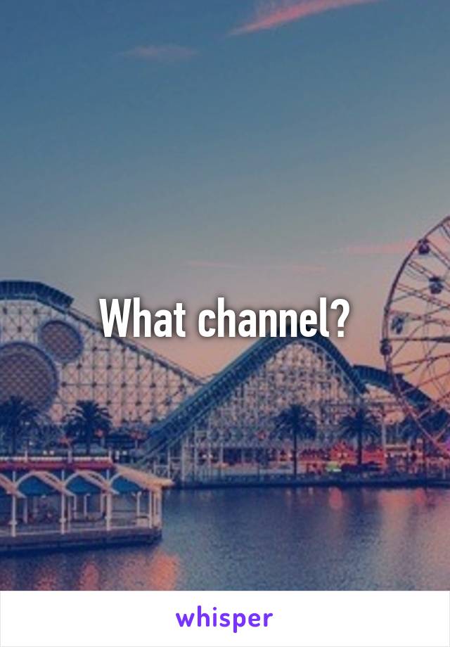 What channel?