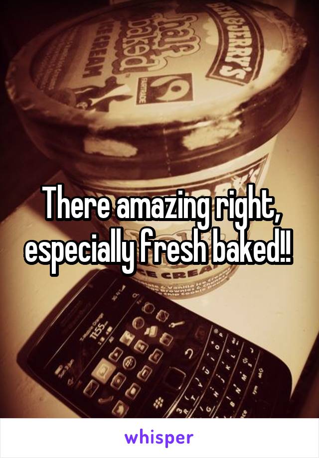 There amazing right, especially fresh baked!! 