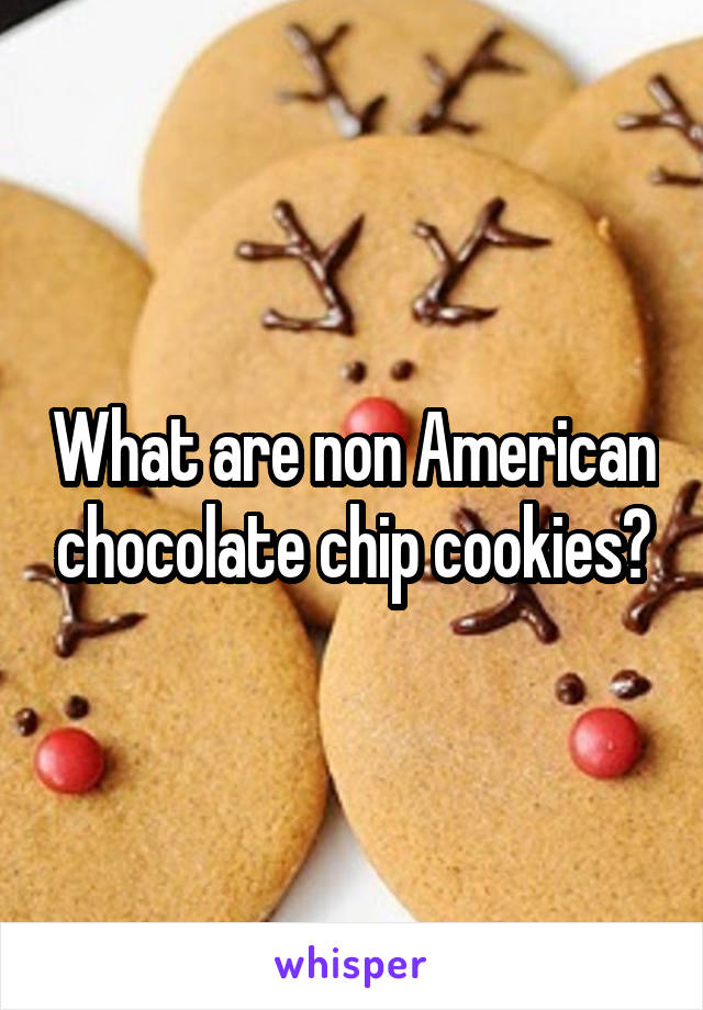 What are non American chocolate chip cookies?