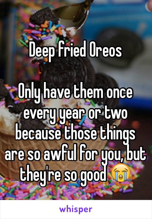 Deep fried Oreos

Only have them once every year or two because those things are so awful for you, but they're so good 😭