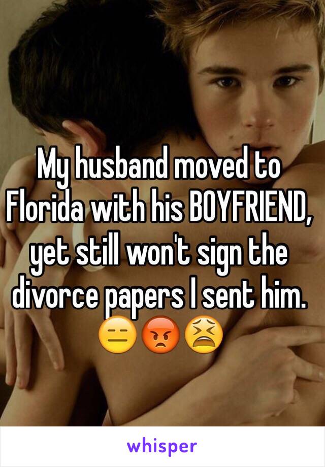 My husband moved to Florida with his BOYFRIEND, yet still won't sign the divorce papers I sent him. 😑😡😫
