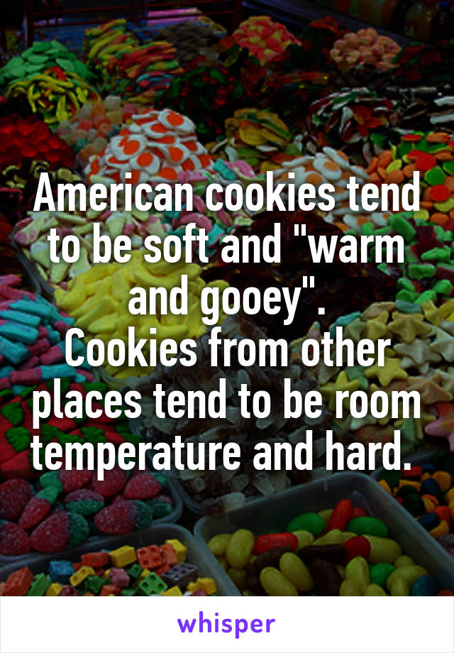 American cookies tend to be soft and "warm and gooey".
Cookies from other places tend to be room temperature and hard. 