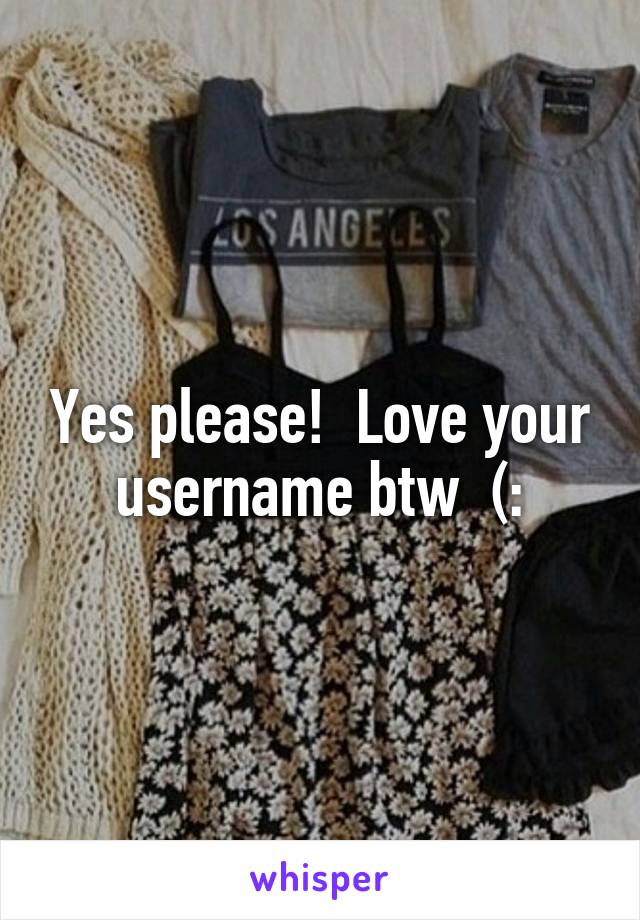 Yes please!  Love your username btw  (: