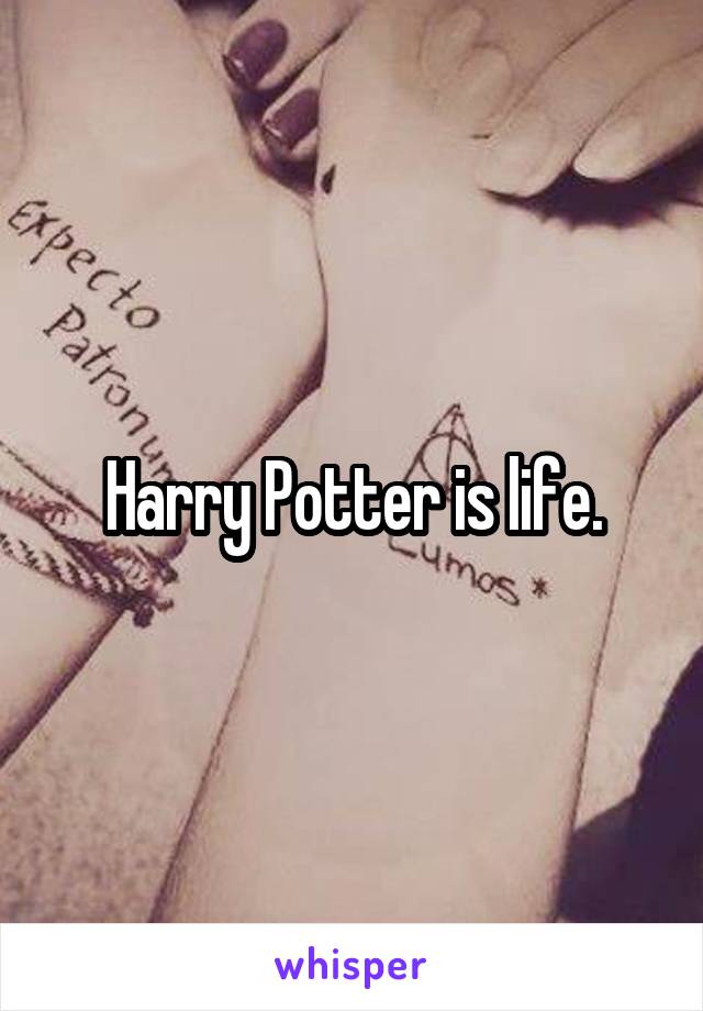 Harry Potter is life.