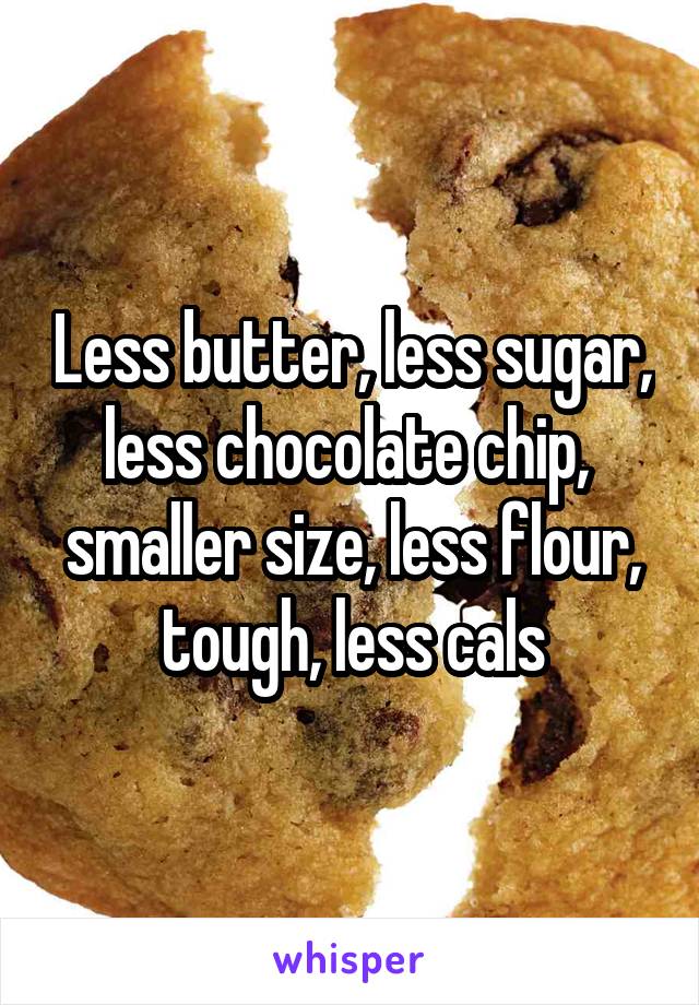 Less butter, less sugar, less chocolate chip,  smaller size, less flour, tough, less cals