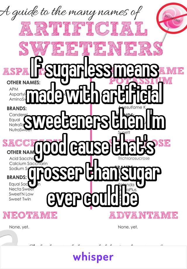 If sugarless means made with artificial sweeteners then I'm good cause that's grosser than sugar ever could be 