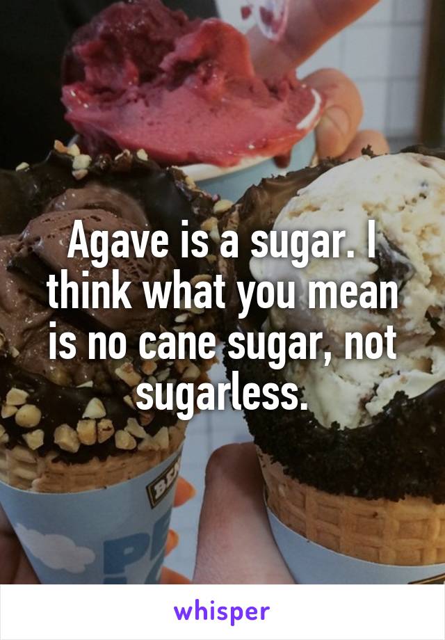 Agave is a sugar. I think what you mean is no cane sugar, not sugarless.