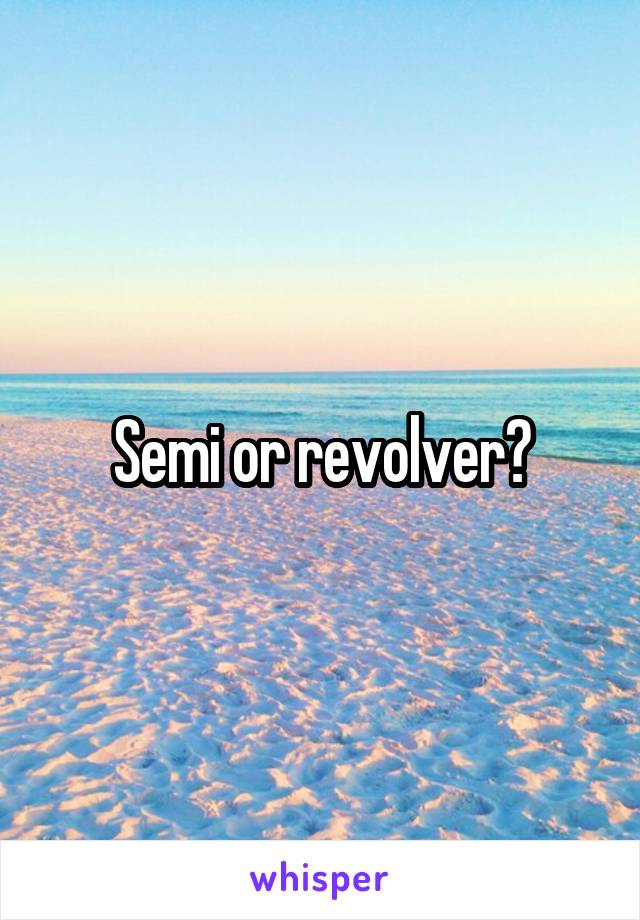 Semi or revolver?