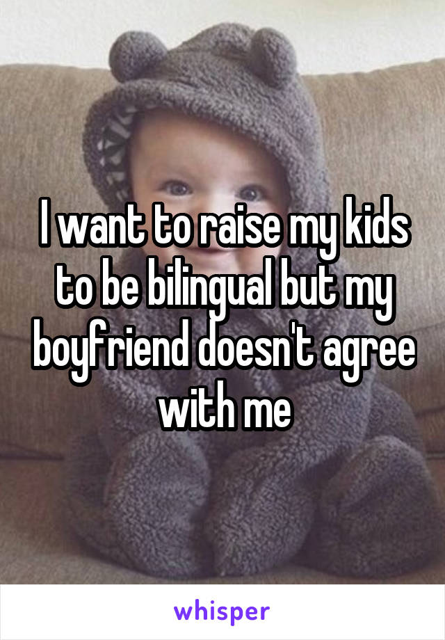I want to raise my kids to be bilingual but my boyfriend doesn't agree with me