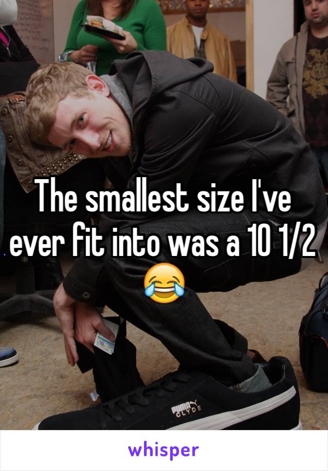 The smallest size I've ever fit into was a 10 1/2 😂