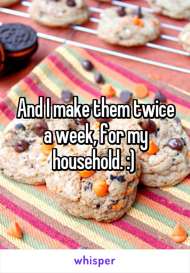 And I make them twice a week, for my household. :) 