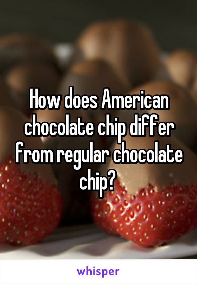 How does American chocolate chip differ from regular chocolate chip? 