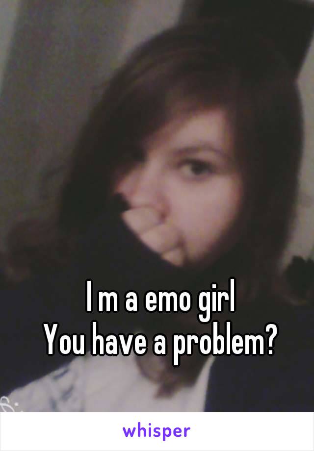 I m a emo girl
You have a problem?