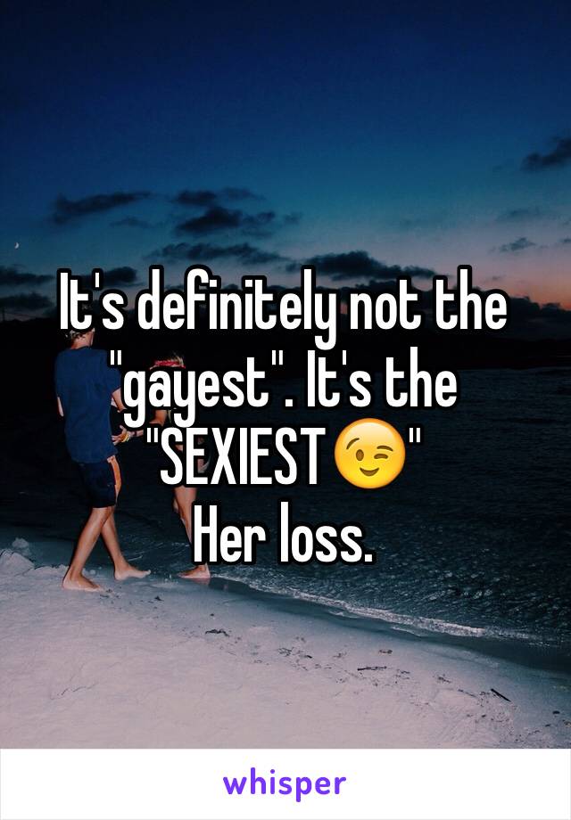 It's definitely not the "gayest". It's the "SEXIEST😉"
Her loss.