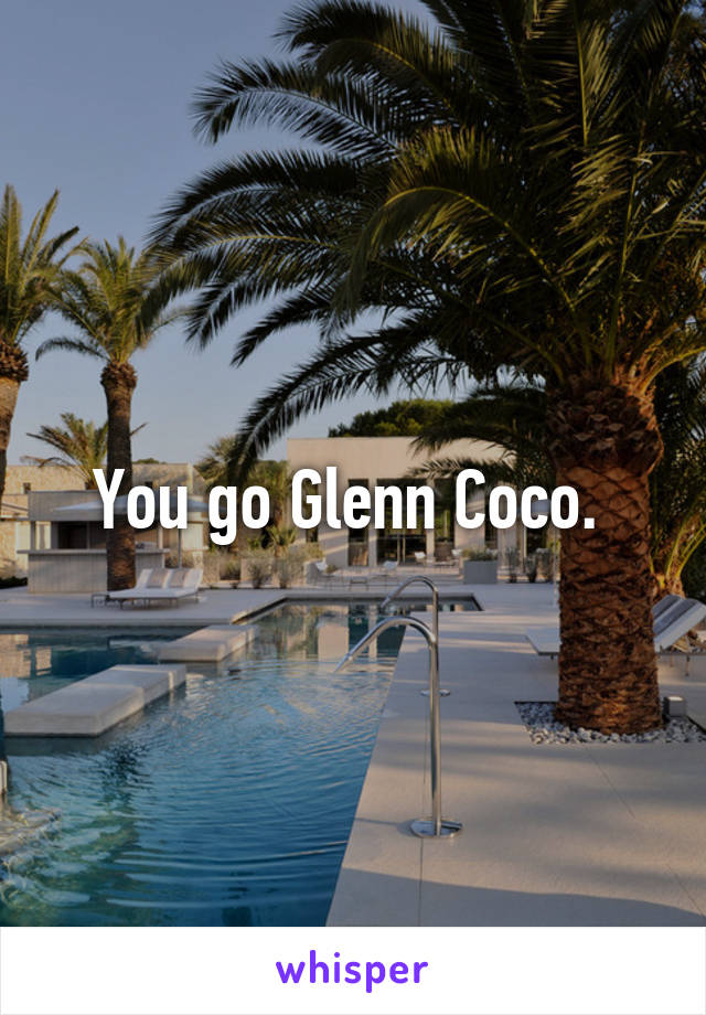 You go Glenn Coco. 