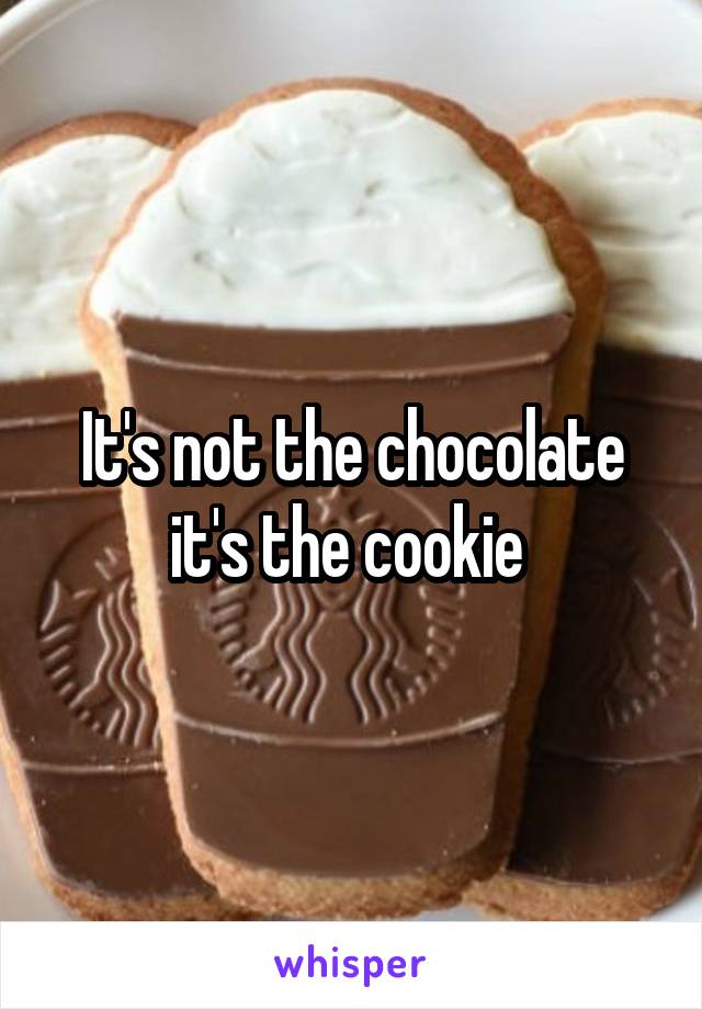 It's not the chocolate it's the cookie 