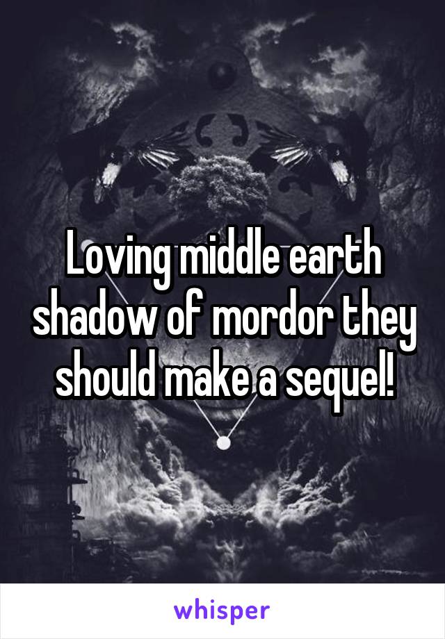Loving middle earth shadow of mordor they should make a sequel!