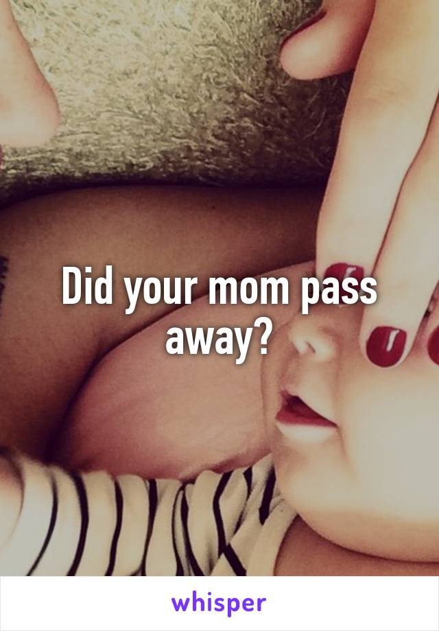 Did your mom pass away?