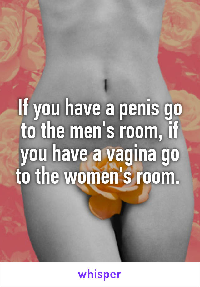 If you have a penis go to the men's room, if you have a vagina go to the women's room. 