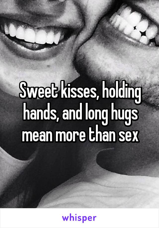 Sweet kisses, holding hands, and long hugs mean more than sex