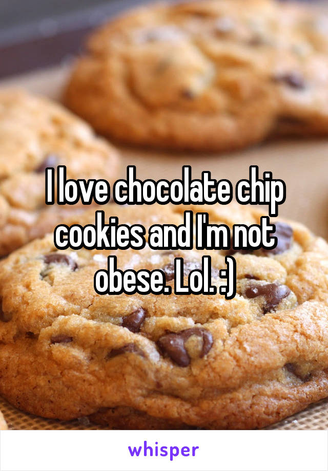 I love chocolate chip cookies and I'm not obese. Lol. :)