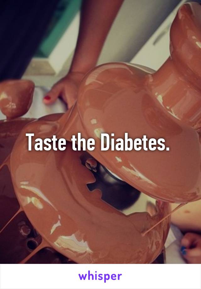 Taste the Diabetes. 