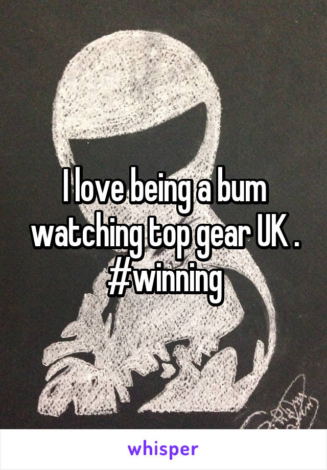 I love being a bum watching top gear UK . #winning