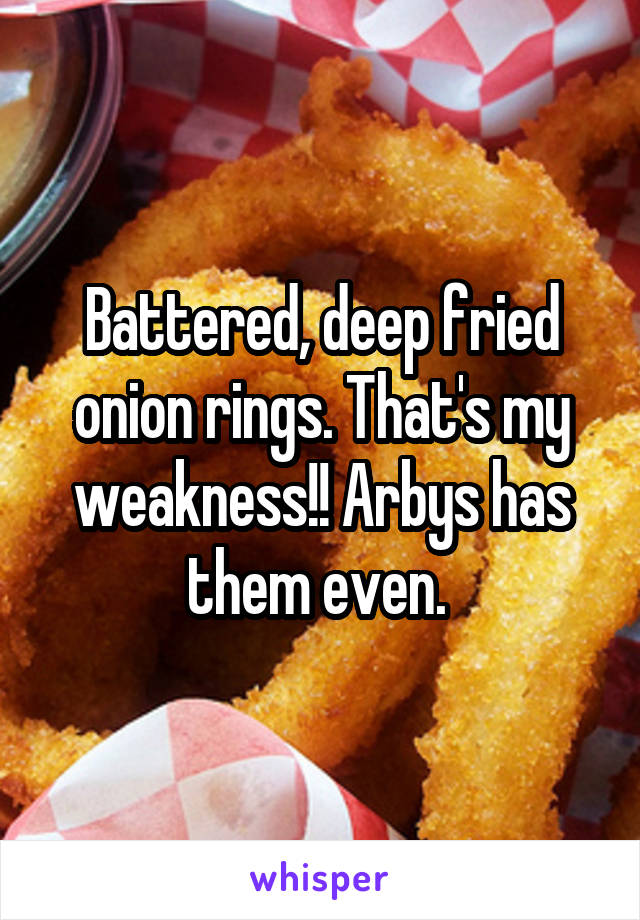 Battered, deep fried onion rings. That's my weakness!! Arbys has them even. 