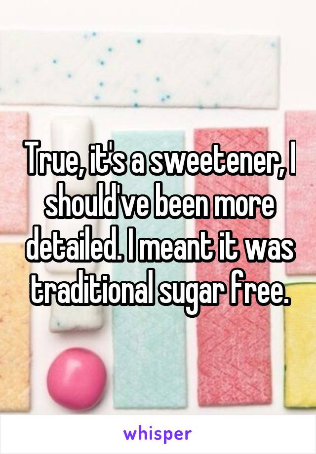 True, it's a sweetener, I should've been more detailed. I meant it was traditional sugar free.