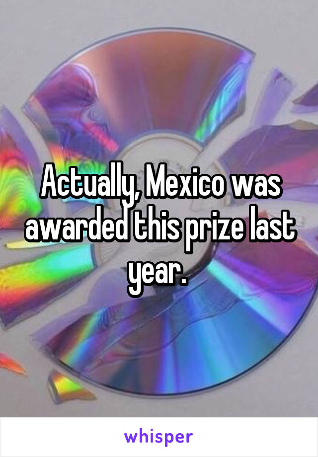 Actually, Mexico was awarded this prize last year. 