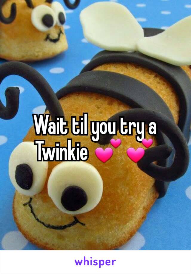 Wait til you try a Twinkie 💕💕