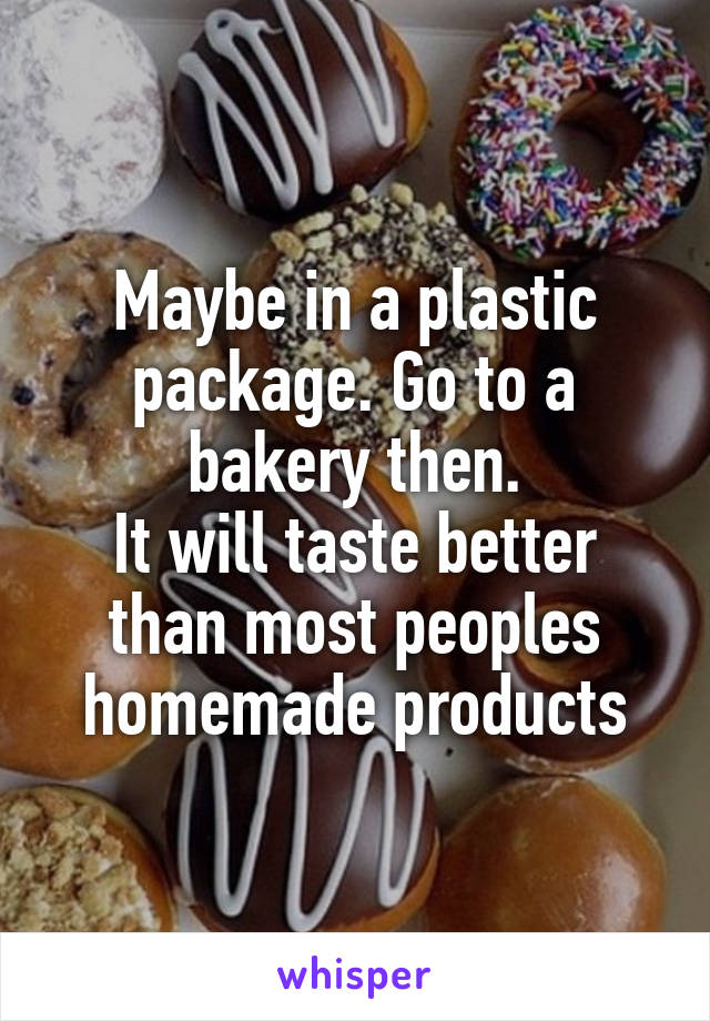 Maybe in a plastic package. Go to a bakery then.
It will taste better than most peoples homemade products