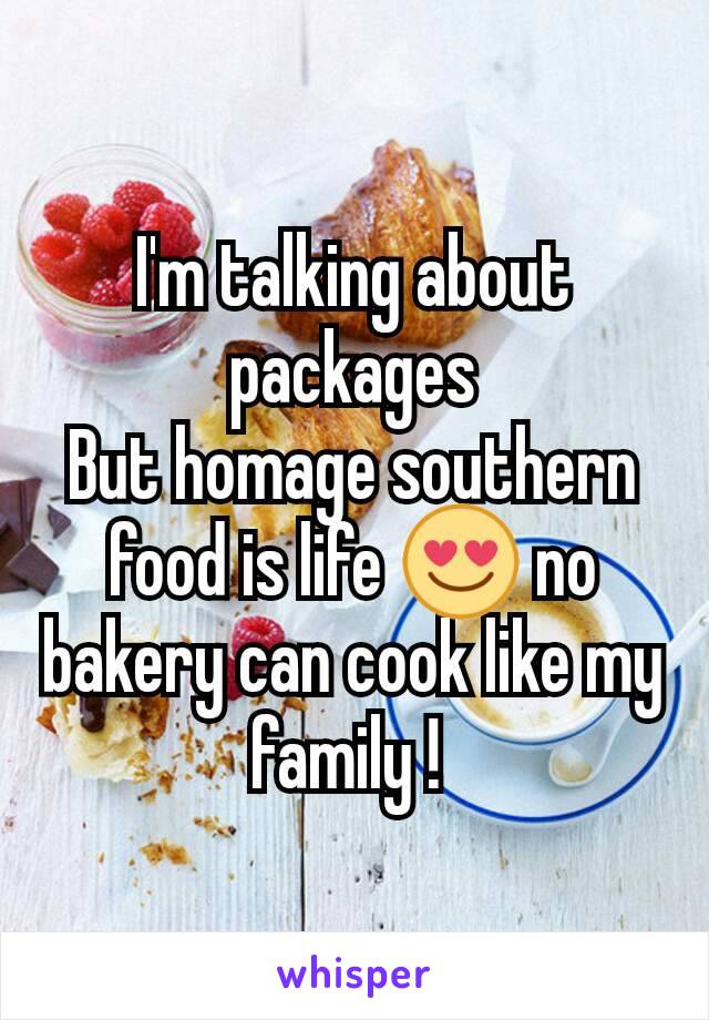 I'm talking about packages
But homage southern food is life 😍 no bakery can cook like my family ! 