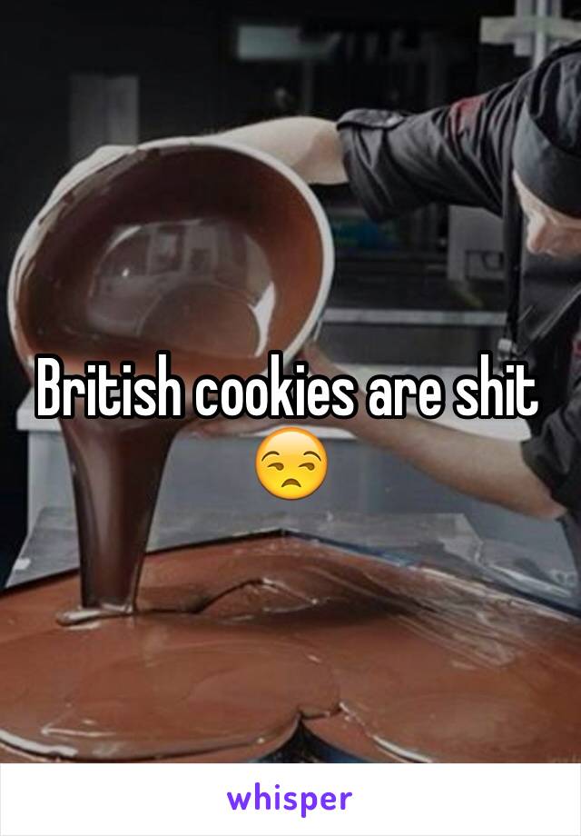 British cookies are shit 😒