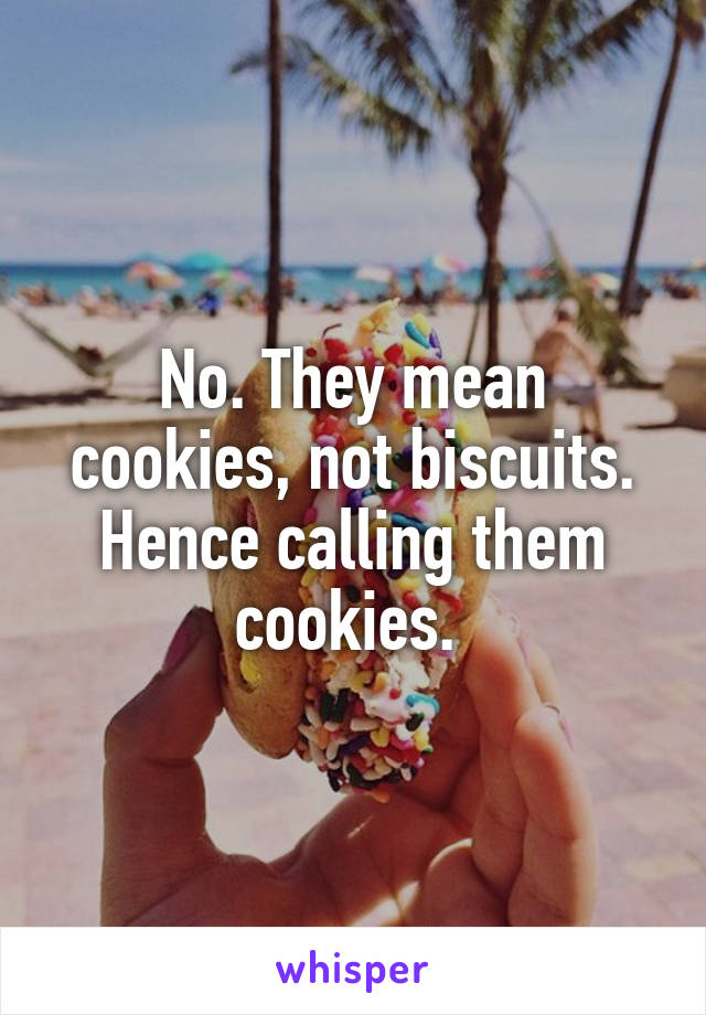 No. They mean cookies, not biscuits. Hence calling them cookies. 