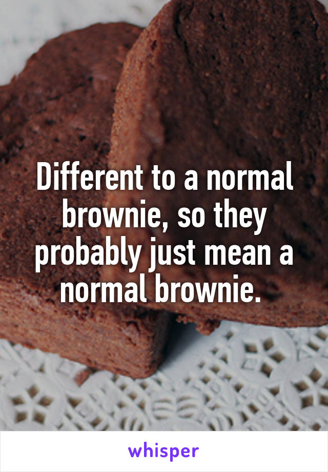 Different to a normal brownie, so they probably just mean a normal brownie. 