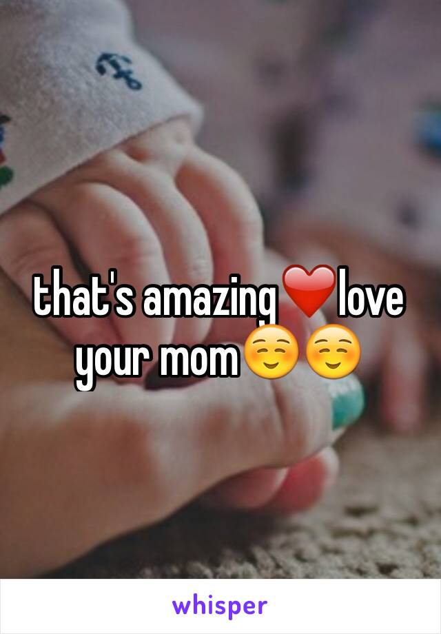 that's amazing❤️love your mom☺️☺️